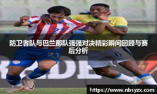 防卫者队与巴兰那队强强对决精彩瞬间回顾与赛后分析