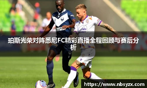 珀斯光荣对阵悉尼FC精彩直播全程回顾与赛后分析
