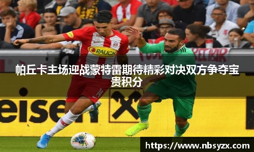 帕丘卡主场迎战蒙特雷期待精彩对决双方争夺宝贵积分